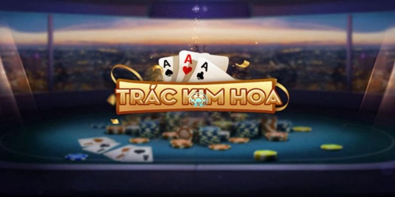 Thông tin chung về game bài nổi tiếng Trác Kim Hoa 