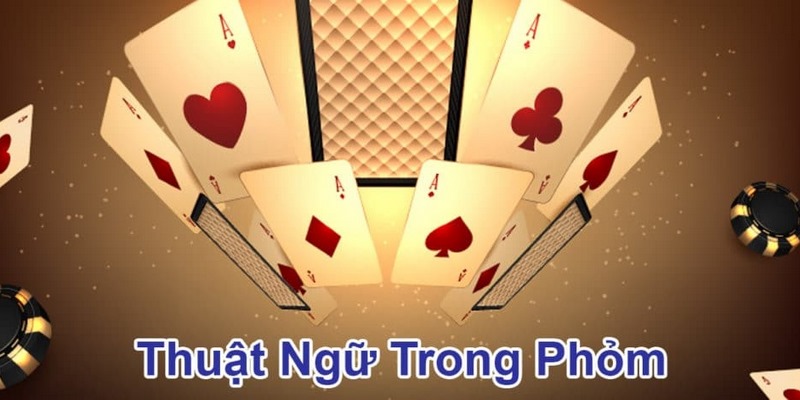 Những thuật ngữ phổ biến và mới khi chơi Phỏm