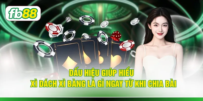 Dấu hiệu giúp hiểu xì dách xì bàng là gì ngay từ khi chia bài