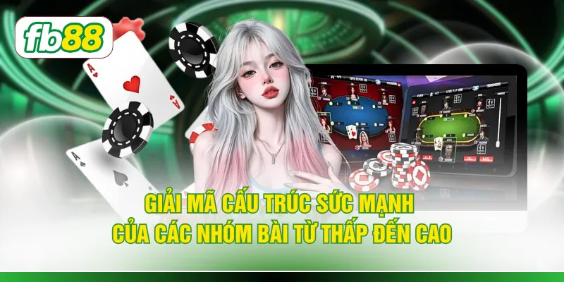 Giải mã cấu trúc sức mạnh của các nhóm bài từ thấp đến cao