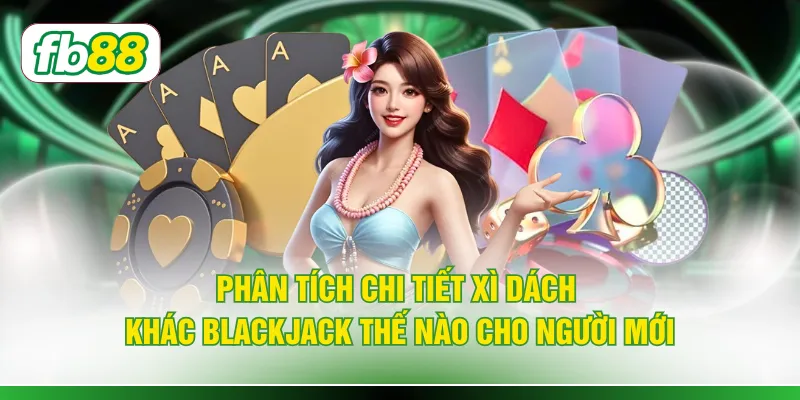 Phân tích chi tiết xì dách khác blackjack thế nào cho người mới