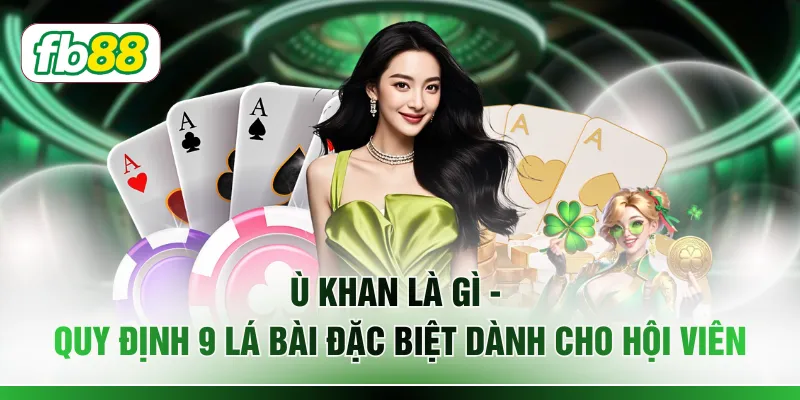 Ù Khan Là Gì - Quy Định 9 Lá Bài Đặc Biệt Dành Cho Hội Viên