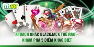 Xì Dách Khác Blackjack Thế Nào - Khám Phá 5 Điểm Khác Biệt