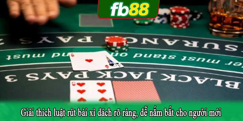 Giải thích luật rút bài xì dách rõ ràng, dễ nắm bắt cho người mới