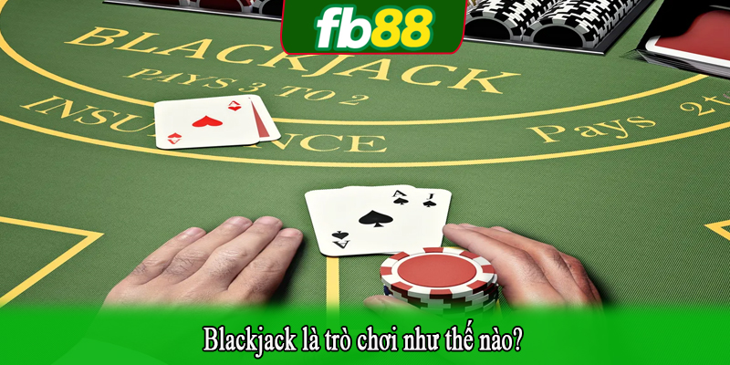 Blackjack là trò chơi như thế nào?