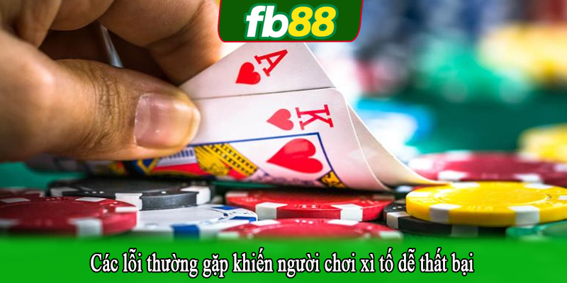 Các lỗi thường gặp khiến người chơi xì tố dễ thất bại