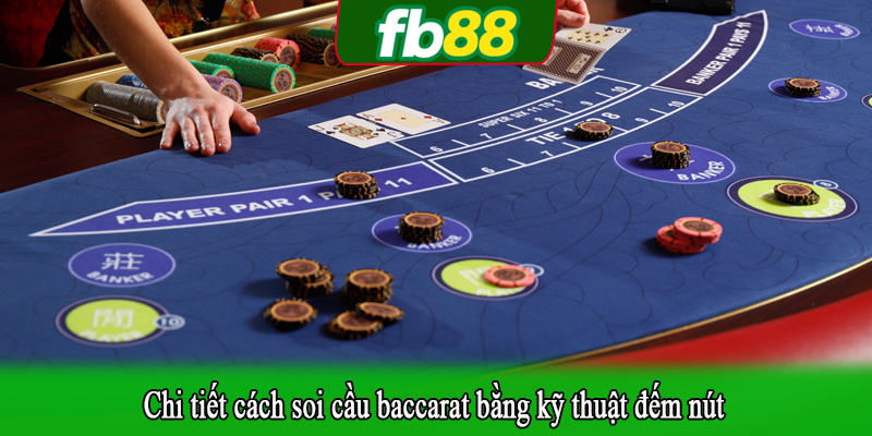 Chi tiết cách soi cầu baccarat bằng kỹ thuật đếm nút
