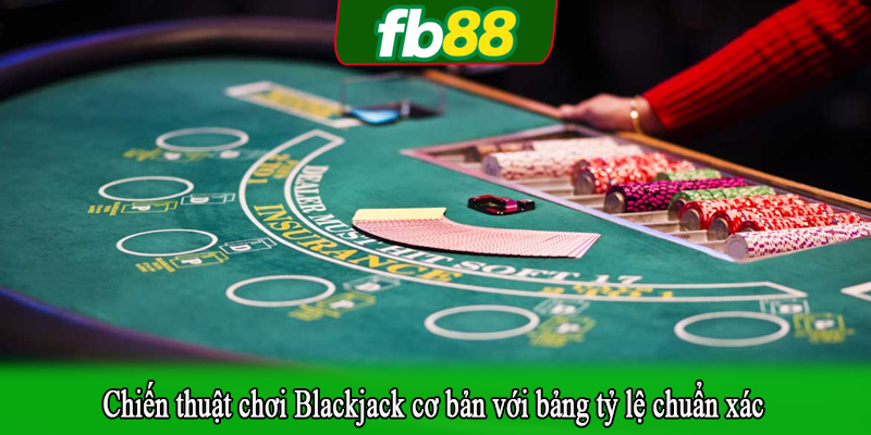 Chiến thuật chơi Blackjack cơ bản với bảng tỷ lệ chuẩn xác
