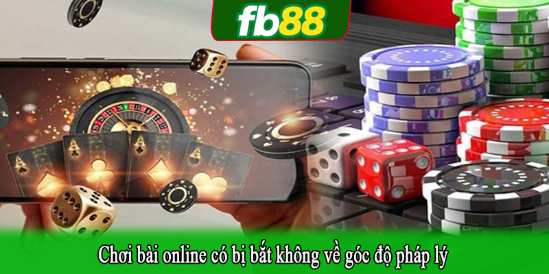 Chơi bài online có bị bắt không về góc độ pháp lý
