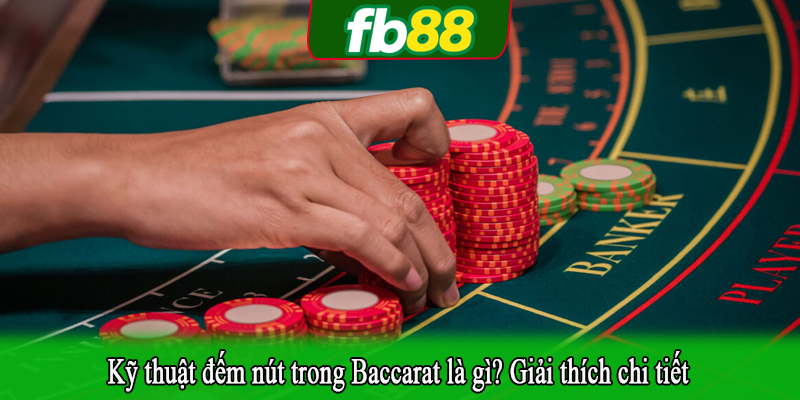 Kỹ thuật đếm nút trong Baccarat là gì? Giải thích chi tiết