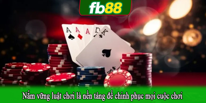 Nắm vững luật chơi là nền tảng để chinh phục mọi cuộc chơi