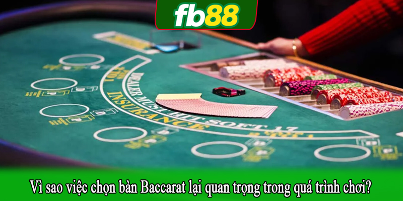 Vì sao việc chọn bàn Baccarat lại quan trọng trong quá trình chơi?