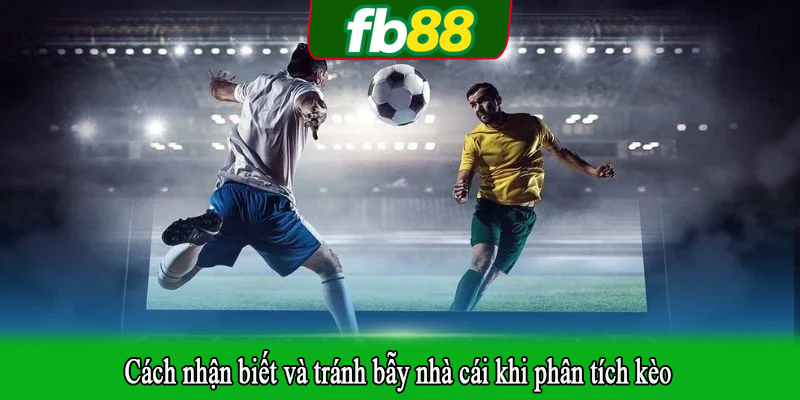 Cách nhận biết và tránh bẫy nhà cái khi phân tích kèo
