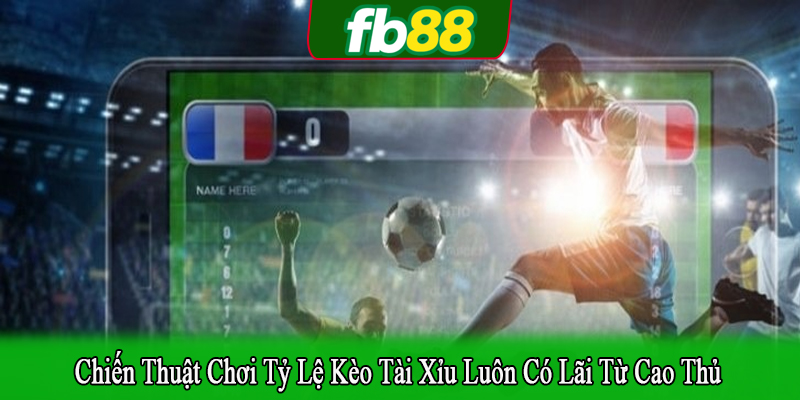 chiến thuật chơi tỷ lệ kèo tài xỉu luôn có lãi