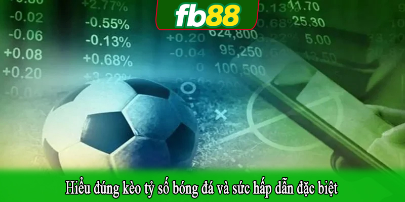 Hiểu đúng kèo tỷ số bóng đá và sức hấp dẫn đặc biệt