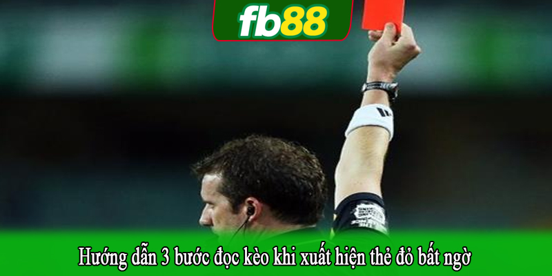 Hướng dẫn 3 bước đọc kèo khi xuất hiện thẻ đỏ bất ngờ