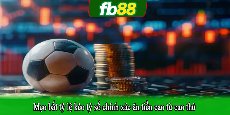 Mẹo bắt tỷ lệ kèo tỷ số chính xác ăn tiền cao từ cao thủ