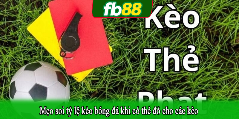 Mẹo soi tỷ lệ kèo bóng đá khi có thẻ đỏ cho các kèo