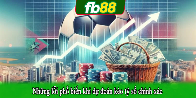 Những lỗi phổ biến khi dự đoán kèo tỷ số chính xác