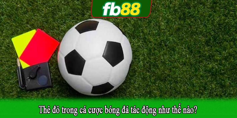Thẻ đỏ trong cá cược bóng đá tác động như thế nào?