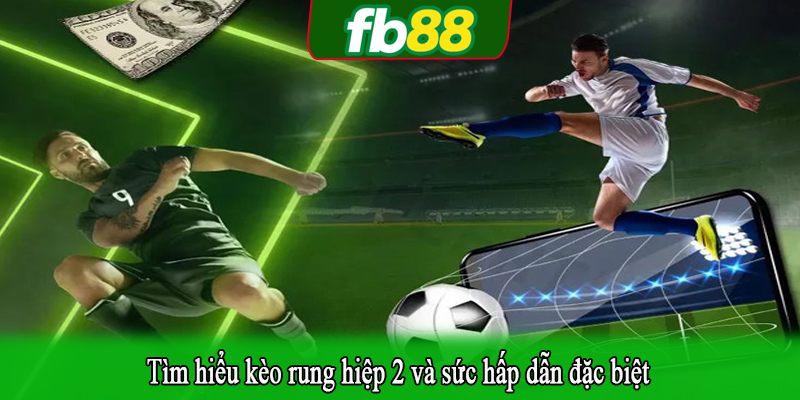 Tìm hiểu kèo rung hiệp 2 và sức hấp dẫn đặc biệt