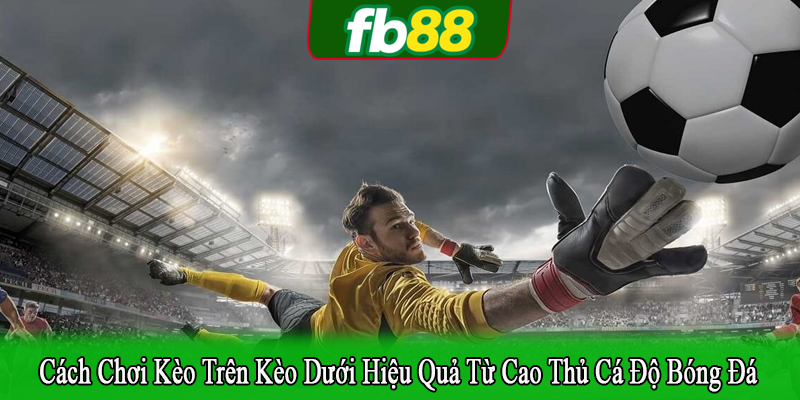 cách chơi kèo trên kèo dưới