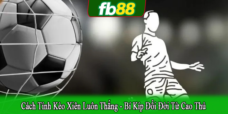 cách tính kèo xiên luôn thắng
