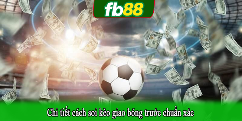 Chi tiết cách soi kèo giao bóng trước chuẩn xác