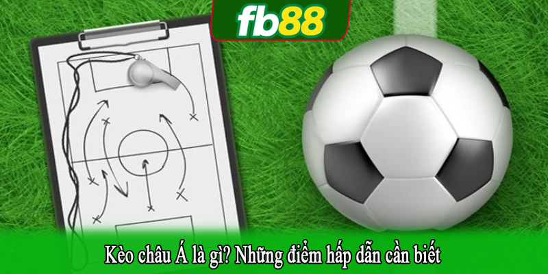 Kèo châu Á là gì? Những điểm hấp dẫn cần biết