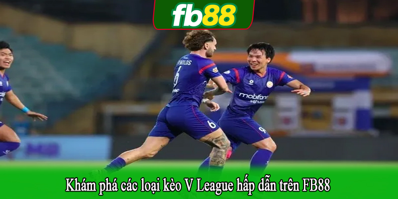 Khám phá các loại kèo V League hấp dẫn trên FB88