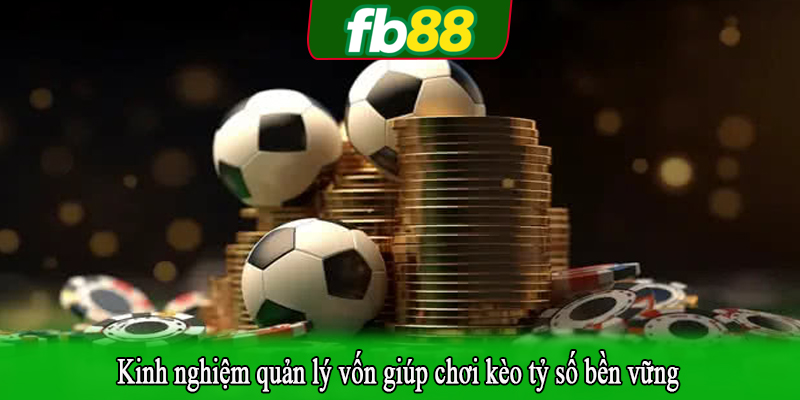 Kinh nghiệm quản lý vốn giúp chơi kèo tỷ số bền vững