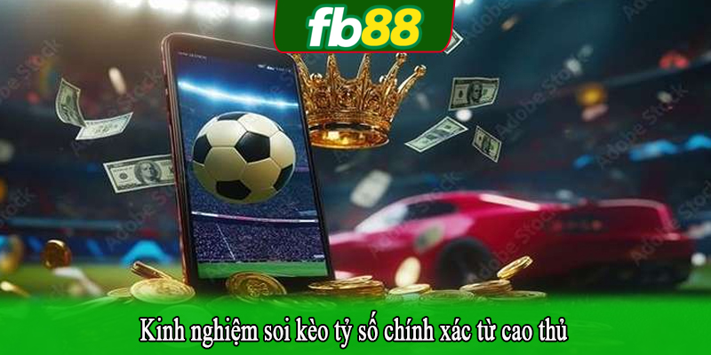 Kinh nghiệm soi kèo tỷ số chính xác từ cao thủ