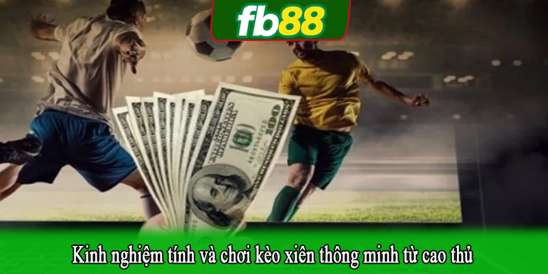 Kinh nghiệm tính và chơi kèo xiên thông minh từ cao thủ