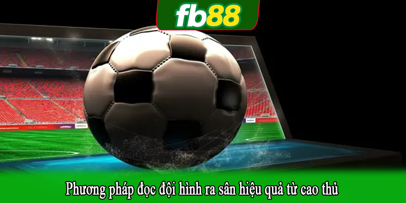 Phương pháp đọc đội hình ra sân hiệu quả từ cao thủ