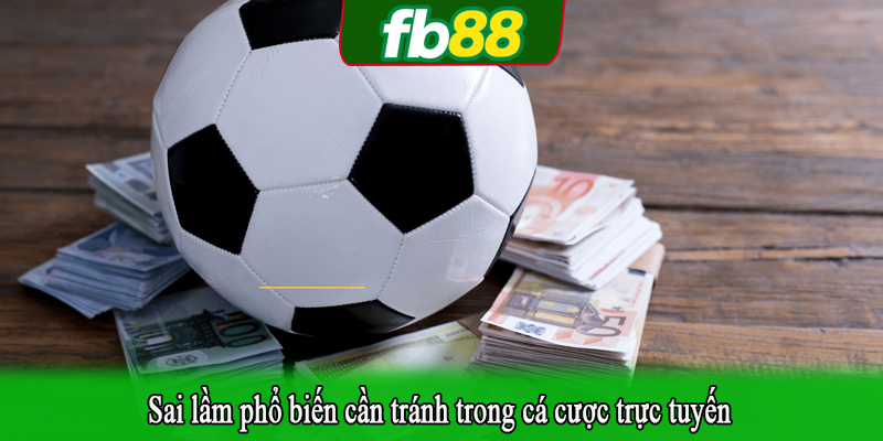 Sai lầm phổ biến cần tránh trong cá cược trực tuyến