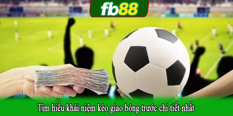 Tìm hiểu khái niệm kèo giao bóng trước chi tiết nhất