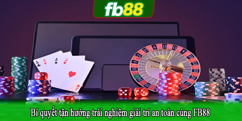 Bí quyết tận hưởng trải nghiệm giải trí an toàn cùng FB88
