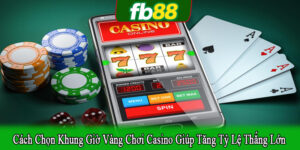 cách chọn khung giờ vàng chơi casino