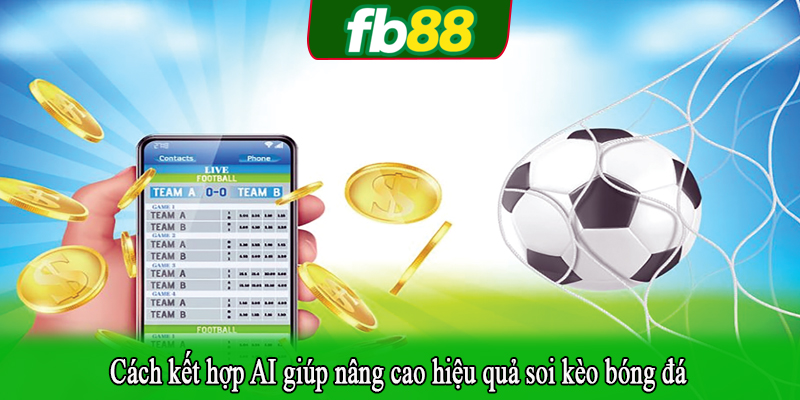 Cách kết hợp AI giúp nâng cao hiệu quả soi kèo bóng đá