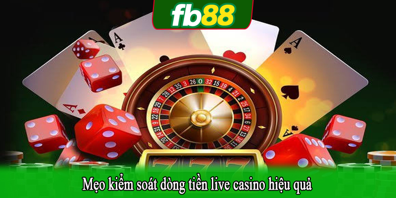 Mẹo kiểm soát dòng tiền live casino hiệu quả