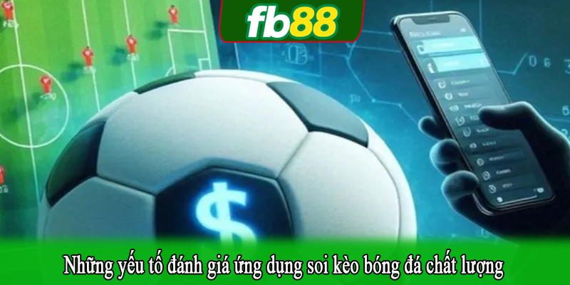 Những yếu tố đánh giá ứng dụng soi kèo bóng đá chất lượng