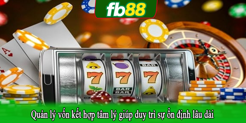 Quản lý vốn kết hợp tâm lý giúp duy trì sự ổn định lâu dài