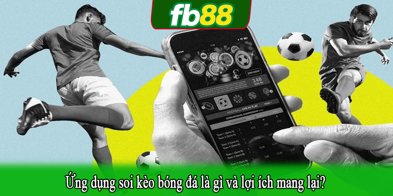 Ứng dụng soi kèo bóng đá là gì và lợi ích mang lại?