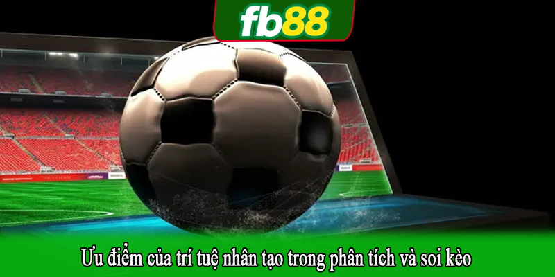 Ưu điểm của trí tuệ nhân tạo trong phân tích và soi kèo