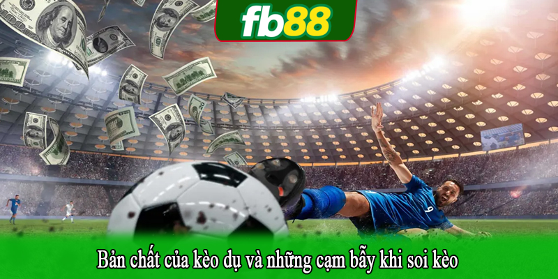 Bản chất của kèo dụ và những cạm bẫy khi soi kèo
