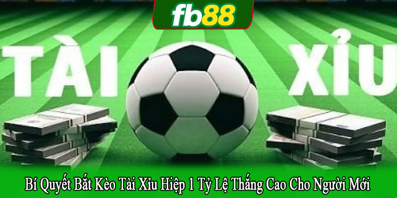 bí quyết bắt kèo tài xỉu hiệp 1 tỷ lệ thắng cao