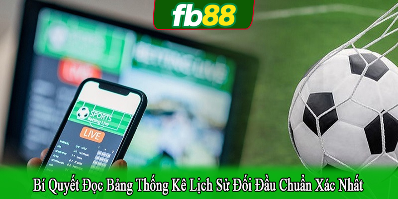 Bí quyết đọc bảng thống kê lịch sử đối đầu