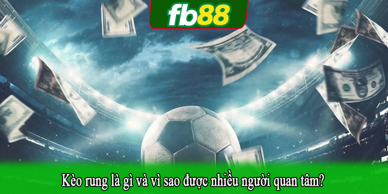 Kèo rung là gì và vì sao được nhiều người quan tâm?
