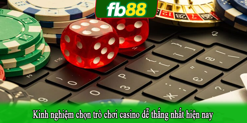 Kinh nghiệm chọn trò chơi casino dễ thắng nhất hiện nay