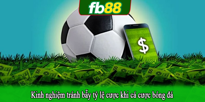 Kinh nghiệm tránh bẫy tỷ lệ cược khi cá cược bóng đá